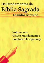 Icon image Os Fundamentos da Bíblia Sagrada - Volume VI: Os Dez Mandamentos. Conduta e Temperança.