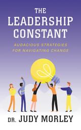 Icon image The Leadership Constant: Audacious Strategies for Navigating Change