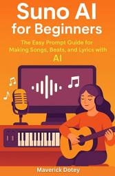 Icon image Suno Al For Beginners: The Easy Prompt Guide For Making Songs,Beats and Lyrics with Al