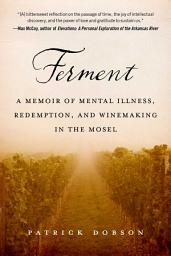 Icon image Ferment: A Memoir of Mental Illness, Redemption, and Winemaking in the Mosel
