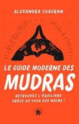 Icon image Le guide moderne des Mudras: Retrouvez l'équilibre grâce au yoga des mains !
