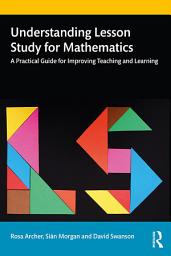Icon image Understanding Lesson Study for Mathematics: A Practical Guide for Improving Teaching and Learning