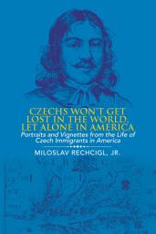 Icon image Czechs Won't Get Lost in the World, Let Alone in America: Portraits and Vignettes from the Life of Czech Immigrants in America
