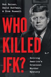 Icon image Who Killed JFK?: Solving America's Greatest Murder Mystery