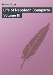 Icon image Life of Napoleon Bonaparte. Volume III: Volume 3