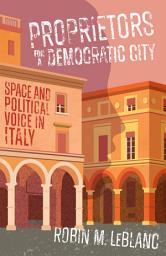 Icon image Proprietors for a Democratic City: Space and Political Voice in Italy