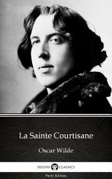 Icon image La Sainte Courtisane by Oscar Wilde - Delphi Classics (Illustrated)