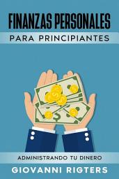 Icon image Finanzas Personales Para Principiantes: Administrando tu Dinero, Estrategias Prácticas para Eliminar Deudas, Crear un Presupuesto y Ahorrar