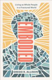 Icon image Embodied: Living as Whole People in a Fractured World