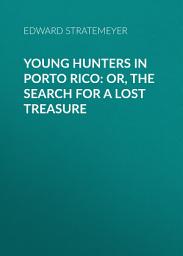 Icon image Young Hunters in Porto Rico: or, The Search for a Lost Treasure