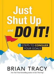 Icon image Just Shut Up and Do It: 7 Steps to Conquer Your Goals