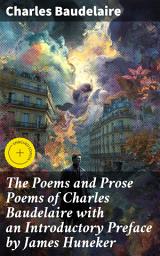 Icon image The Poems and Prose Poems of Charles Baudelaire with an Introductory Preface by James Huneker: Enriched edition. Exploring the Depths of Human Emotion and Language through Symbolist Poetry