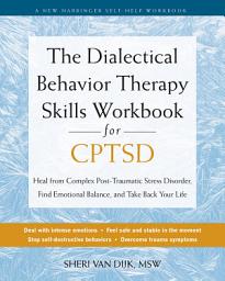 Icon image The Dialectical Behavior Therapy Skills Workbook for CPTSD: Heal from Complex Post-Traumatic Stress Disorder, Find Emotional Balance, and Take Back Your Life