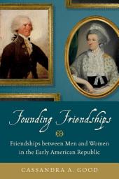 Icon image Founding Friendships: Friendships between Men and Women in the Early American Republic