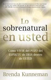 Icon image Lo sobrenatural en usted: Cómo vivir del pozo del Espíritu de Dios dentro de usted