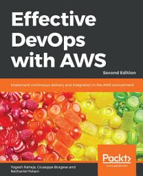 Icon image Effective DevOps with AWS: Implement continuous delivery and integration in the AWS environment, Edition 2