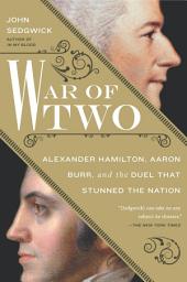 Icon image War of Two: Alexander Hamilton, Aaron Burr, and the Duel that Stunned the Nation