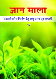 Icon image ज्ञान माला - 12: आदर्श चरित्र निर्माण हेतु लघु प्रसंग एवं कथायें