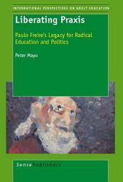 Icon image Liberating Praxis: Paulo Freire’s Legacy for Radical Education and Politics