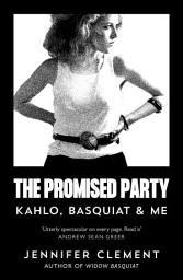 Icon image The Promised Party: Kahlo, Basquiat and Me