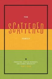 Icon image The Scattered Family: Parenting, African Migrants, and Global Inequality