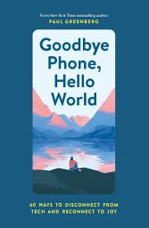 Icon image Goodbye Phone, Hello World: 60 Ways to Disconnect from Tech and Reconnect to Joy