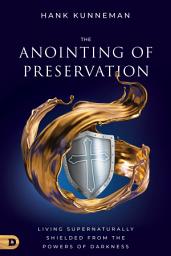 Icon image The Anointing of Preservation: Living Supernaturally Shielded from the Powers of Darkness