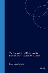 Icon image The Labyrinth of Universality: Wilson Harris’s Visionary Art of Fiction