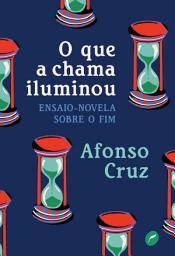 Icon image O que a chama iluminou: Ensaio-novela sobre o fim