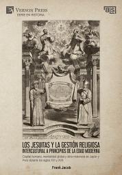 Icon image Los jesuitas y la gestión religiosa intercultural a principios de la Edad Moderna: Capital humano, mentalidad global y obra misionera en Japón y Perú durante los siglos XVI y XVII