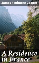 Icon image A Residence in France: With an Excursion Up the Rhine, and a Second Visit to Switzerland