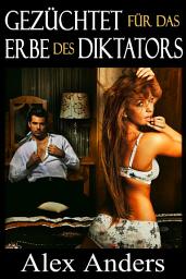 Icon image Gezüchtet für das Erbe des Diktators (BDSM, Alphamännliche Dominanz, weibliche Unterwerfung, Erotik)