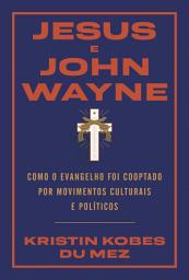 Icon image Jesus e John Wayne: Como o evangelho foi cooptado por movimentos culturais e políticos
