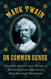 Icon image Mark Twain on Common Sense: Timeless Advice and Words of Wisdom from America?s Most-Revered Humorist