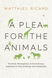 Icon image A Plea for the Animals: The Moral, Philosophical, and Evolutionary Imperative to Treat All Beings with Compassion