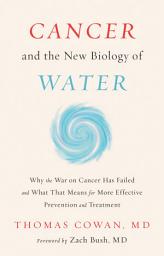 Icon image Cancer and the New Biology of Water: Why the War on Cancer Has Failed and What That Means for More Effective Prevention and Treatment