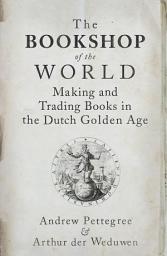 Icon image The Bookshop of the World: Making and Trading Books in the Dutch Golden Age