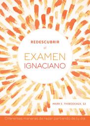 Icon image Redescubrir el examen ignaciano: Diferentes maneras de rezar partiendo de tu día