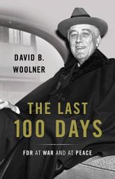 Icon image The Last 100 Days: FDR at War and at Peace