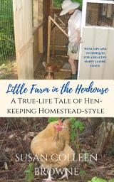 Icon image Little Farm in the Henhouse: A True-Life Tale of Hen-Keeping Homestead-Style