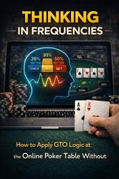 Icon image Thinking in Frequencies: How to Apply GTO Logic at the Online Poker Table Without a Solver