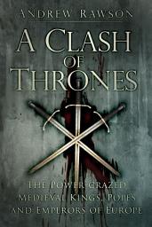 Icon image A Clash of Thrones: The Power-crazed Medieval Kings, Popes and Emperors of Europe