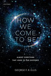 Icon image How We Come to Be: Almost Everything That Leads to Our Existence