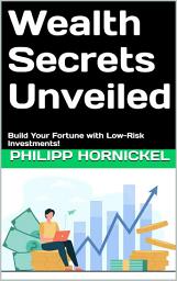 Icon image Wealth Secrets Unveiled: A Beginner’s Guide to Low-Risk Investing, Financial Freedom & Long-Term Wealth Building