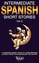 Icon image Intermediate Spanish Short Stories: 10 Amazing Short Tales to Learn Spanish & Quickly Grow Your Vocabulary the Fun Way!
