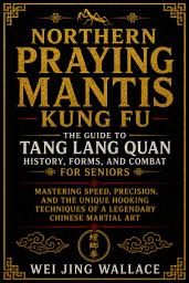 Icon image Northern Praying Mantis Kung Fu: The Guide to Tang Lang Quan History, Forms, and Combat For Seniors: Mastering Speed, Precision, and the Unique Hooking Techniques of a Legendary Chinese Martial Art
