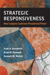 Icon image Strategic Responsiveness: How Congress Confronts Presidential Power