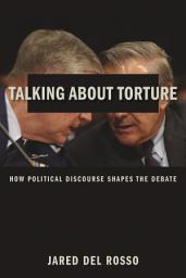 Icon image Talking About Torture: How Political Discourse Shapes the Debate