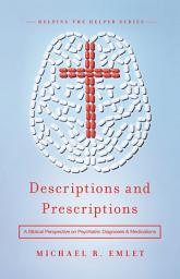Icon image Descriptions and Prescriptions: A Biblical Perspective on Psychiatric Diagnoses and Medications