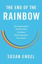 Icon image The End of the Rainbow: How Educating for Happiness Not Money Would Transform Our Schools